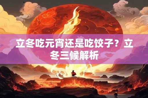 立冬吃元宵还是吃饺子？立冬三候解析