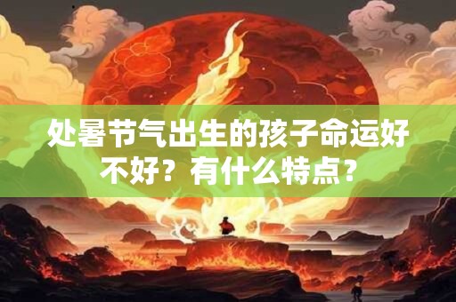处暑节气出生的孩子命运好不好？有什么特点？