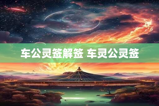 车公灵签解签 车灵公灵签