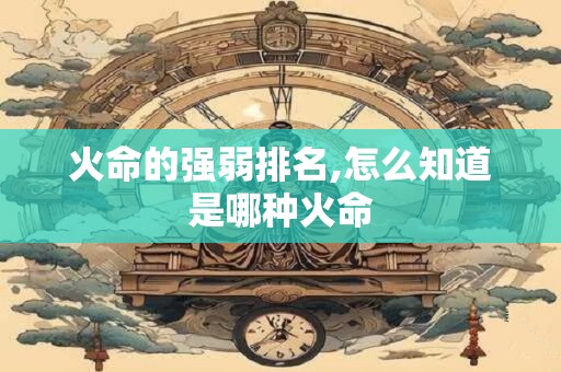 火命的强弱排名,怎么知道是哪种火命