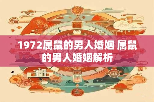 1972属鼠的男人婚姻 属鼠的男人婚姻解析