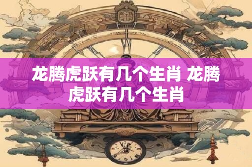龙腾虎跃有几个生肖 龙腾虎跃有几个生肖