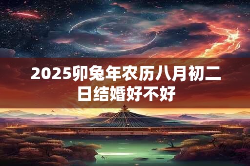 2025卯兔年农历八月初二日结婚好不好