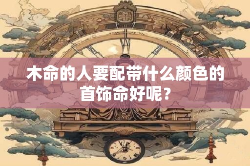 木命的人要配带什么颜色的首饰命好呢？