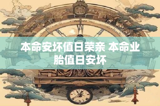 本命安坏值日荣亲 本命业胎值日安坏