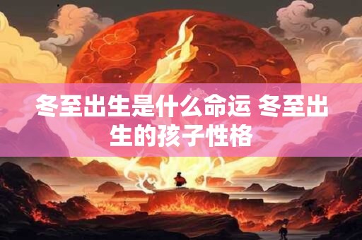 冬至出生是什么命运 冬至出生的孩子性格