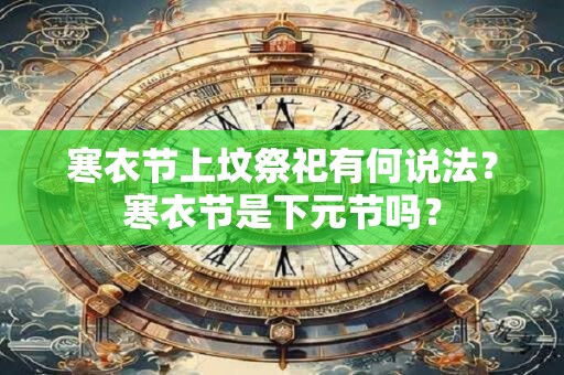 寒衣节上坟祭祀有何说法？寒衣节是下元节吗？