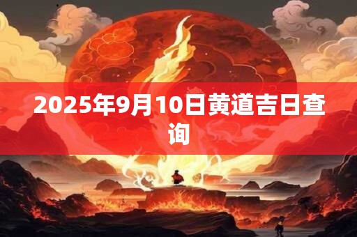 2025年9月10日黄道吉日查询
