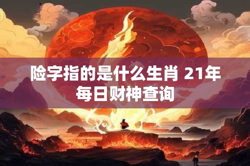 险字指的是什么生肖 21年每日财神查询
