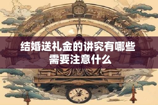 结婚送礼金的讲究有哪些  需要注意什么