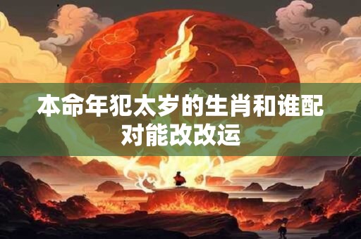本命年犯太岁的生肖和谁配对能改改运