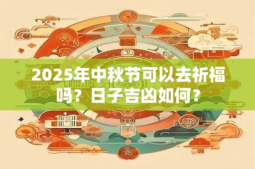 详细阅读:2025年中秋节可以去祈福吗?日子吉凶如何? 2025年中秋节可以去祈福吗?日子吉凶如何?