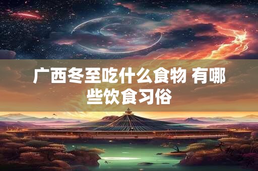 广西冬至吃什么食物 有哪些饮食习俗