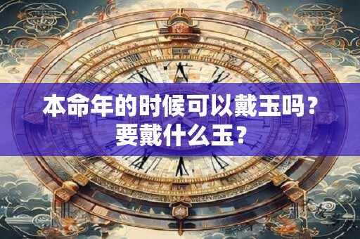 本命年的时候可以戴玉吗？要戴什么玉？