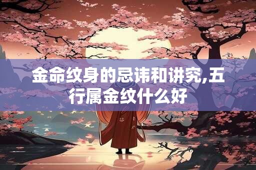 金命纹身的忌讳和讲究,五行属金纹什么好