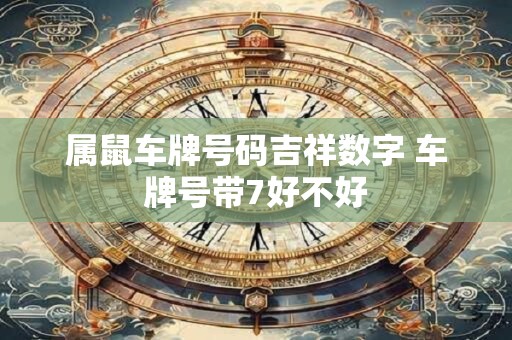属鼠车牌号码吉祥数字 车牌号带7好不好