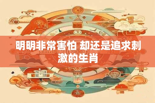 明明非常害怕 却还是追求刺激的生肖