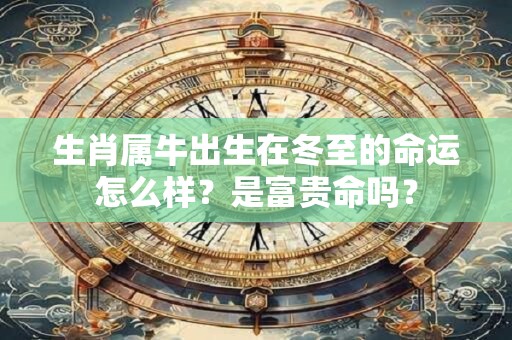 生肖属牛出生在冬至的命运怎么样？是富贵命吗？