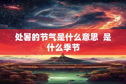 处暑的节气是什么意思  是什么季节
