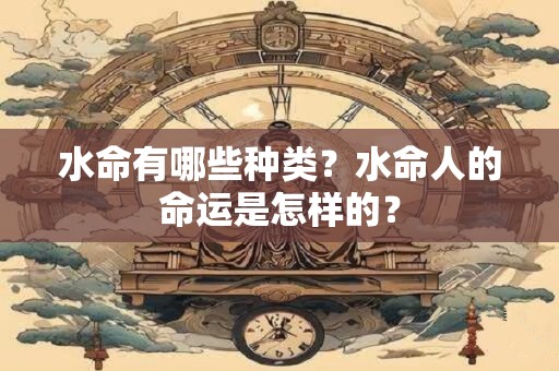 水命有哪些种类？水命人的命运是怎样的？