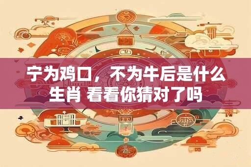 宁为鸡口，不为牛后是什么生肖 看看你猜对了吗