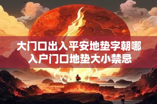 大门口出入平安地垫字朝哪 入户门口地垫大小禁忌