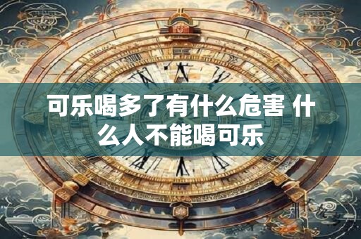 可乐喝多了有什么危害 什么人不能喝可乐
