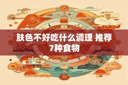 肤色不好吃什么调理 推荐7种食物