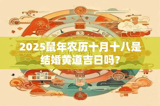 2025鼠年农历十月十八是结婚黄道吉日吗？