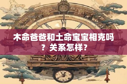 木命爸爸和土命宝宝相克吗？关系怎样？