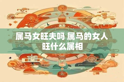 属马女旺夫吗 属马的女人旺什么属相