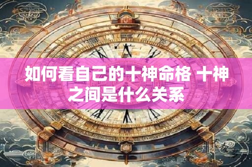 如何看自己的十神命格 十神之间是什么关系