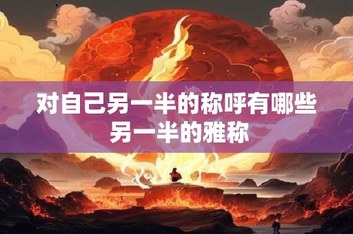 对自己另一半的称呼有哪些 另一半的雅称