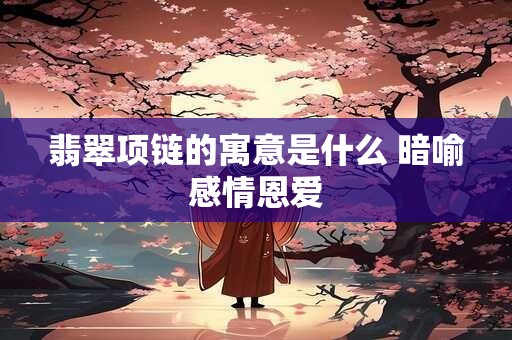 翡翠项链的寓意是什么 暗喻感情恩爱
