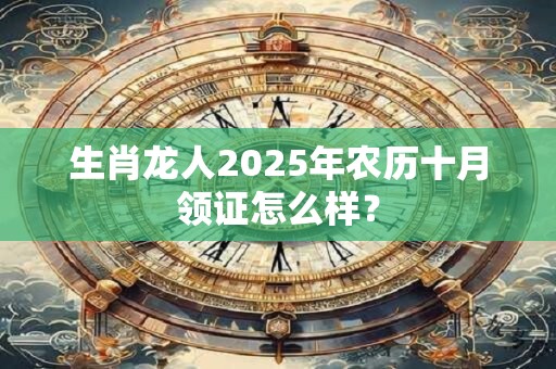 生肖龙人2025年农历十月领证怎么样？