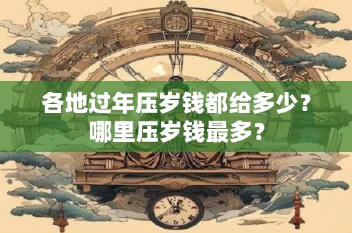 各地过年压岁钱都给多少？哪里压岁钱最多？