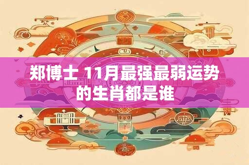 郑博士 11月最强最弱运势的生肖都是谁