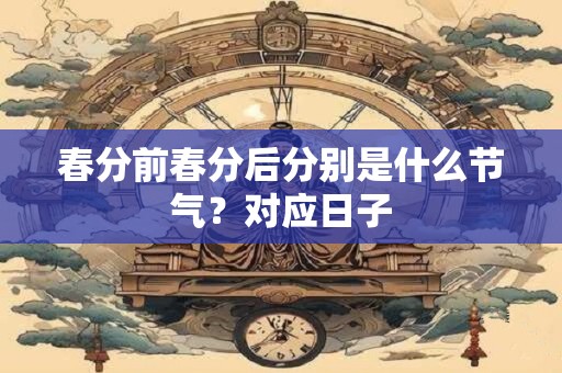 春分前春分后分别是什么节气？对应日子