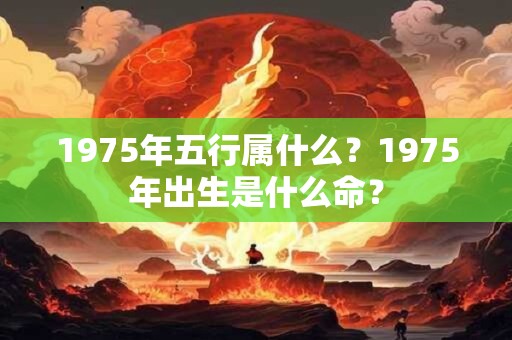 1975年五行属什么？1975年出生是什么命？