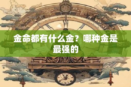 金命都有什么金？哪种金是最强的
