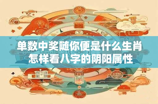 单数中奖随你便是什么生肖 怎样看八字的阴阳属性