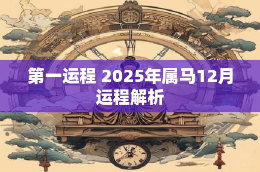 第一运程 2025年属马12月运程解析