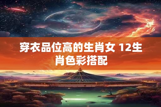 穿衣品位高的生肖女 12生肖色彩搭配