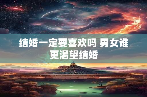 结婚一定要喜欢吗 男女谁更渴望结婚