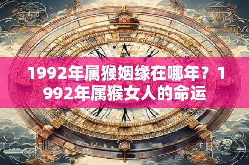 1992年属猴姻缘在哪年？1992年属猴女人的命运
