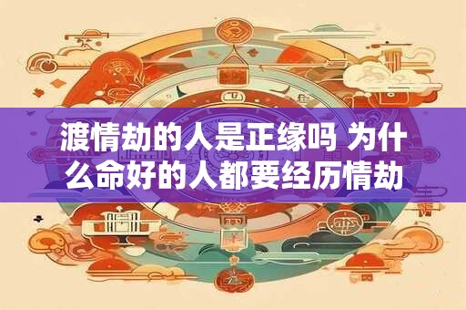 渡情劫的人是正缘吗 为什么命好的人都要经历情劫