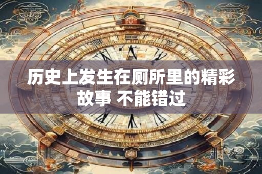 历史上发生在厕所里的精彩故事 不能错过
