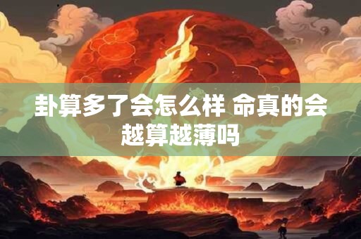 卦算多了会怎么样 命真的会越算越薄吗