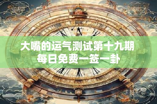 大嘴的运气测试第十九期 每日免费一签一卦