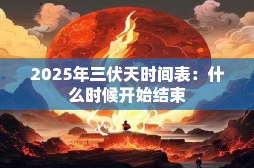 详细阅读:2025年三伏天时间表:什么时候开始结束 2025年三伏天时间表:什么时候开始结束